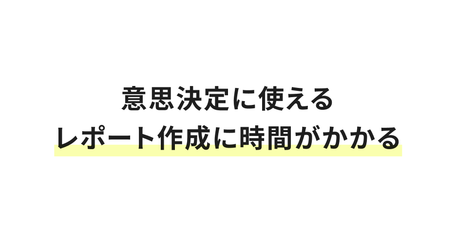 意思決定に使えるレポート作成に時間がかかる